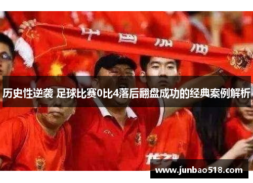 历史性逆袭 足球比赛0比4落后翻盘成功的经典案例解析