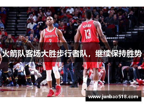 火箭队客场大胜步行者队，继续保持胜势