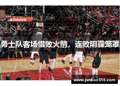 勇士队客场惜败火箭，连败阴霾笼罩