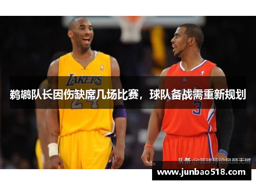 鹈鹕队长因伤缺席几场比赛，球队备战需重新规划