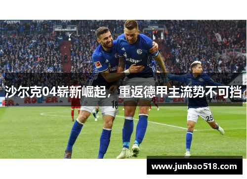 沙尔克04崭新崛起，重返德甲主流势不可挡