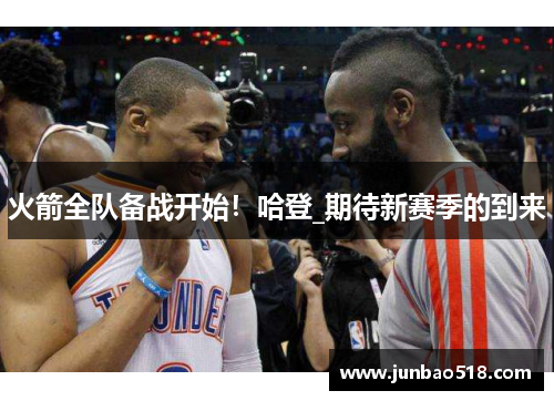 火箭全队备战开始！哈登_期待新赛季的到来