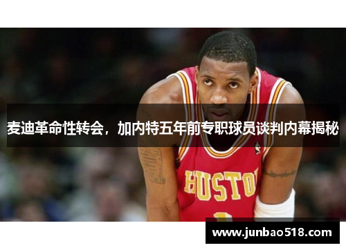 麦迪革命性转会，加内特五年前专职球员谈判内幕揭秘