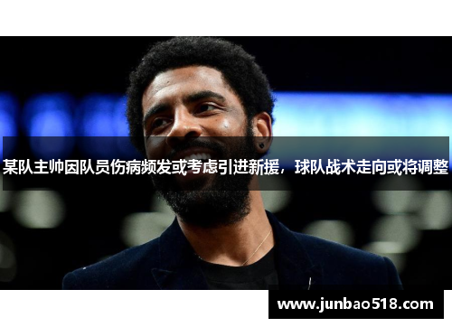 某队主帅因队员伤病频发或考虑引进新援，球队战术走向或将调整