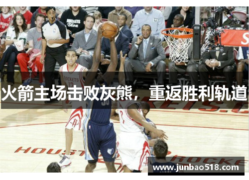 火箭主场击败灰熊，重返胜利轨道