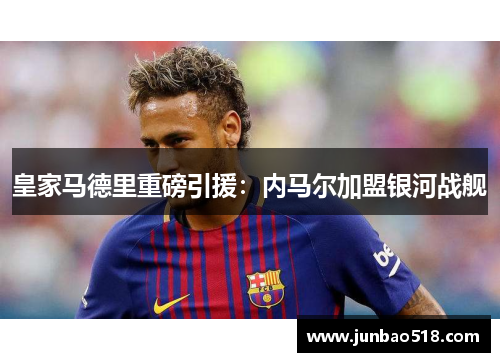 皇家马德里重磅引援：内马尔加盟银河战舰