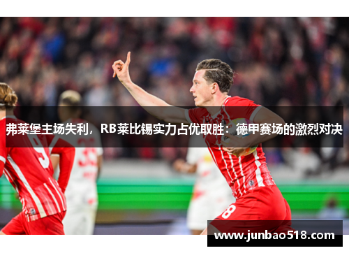 弗莱堡主场失利，RB莱比锡实力占优取胜：德甲赛场的激烈对决