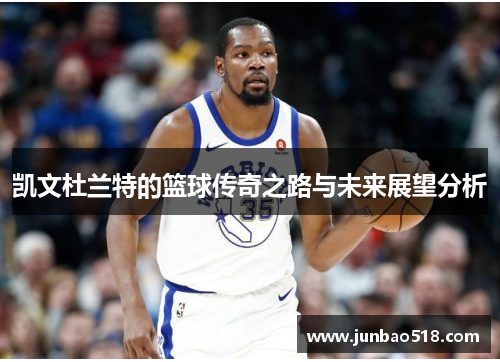 凯文杜兰特的篮球传奇之路与未来展望分析