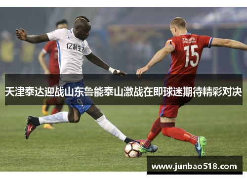 天津泰达迎战山东鲁能泰山激战在即球迷期待精彩对决