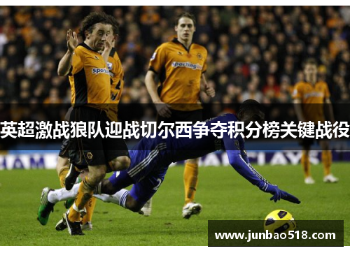 英超激战狼队迎战切尔西争夺积分榜关键战役