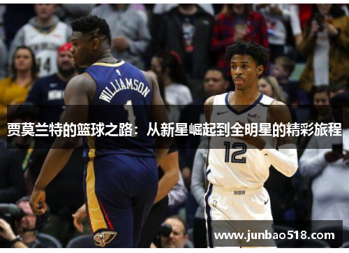 贾莫兰特的篮球之路：从新星崛起到全明星的精彩旅程