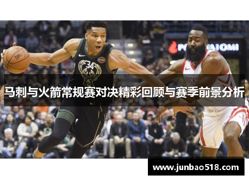 马刺与火箭常规赛对决精彩回顾与赛季前景分析