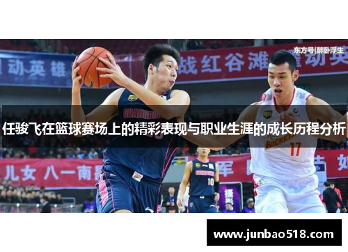任骏飞在篮球赛场上的精彩表现与职业生涯的成长历程分析