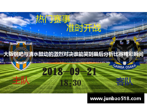 大阪钢吧与清水鼓动的激烈对决谁能笑到最后分析比赛精彩瞬间