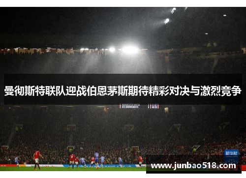 曼彻斯特联队迎战伯恩茅斯期待精彩对决与激烈竞争
