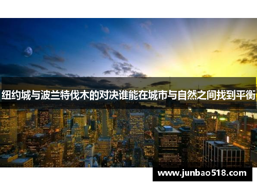 纽约城与波兰特伐木的对决谁能在城市与自然之间找到平衡