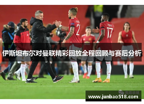 伊斯坦布尔对曼联精彩回放全程回顾与赛后分析